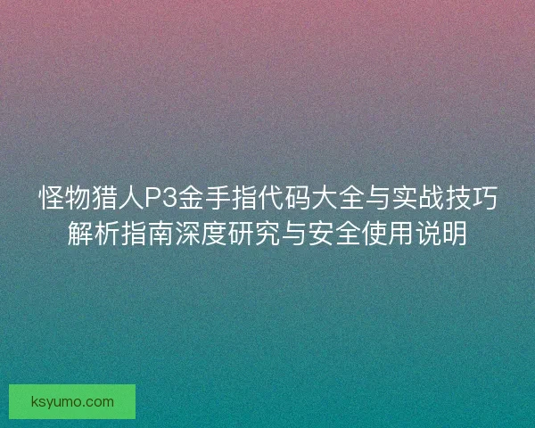 怪物猎人P3金手指代码大全与实战技巧解析指南深度研究与安全使用说明